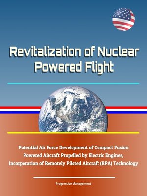 cover image of Revitalization of Nuclear Powered Flight--Potential Air Force Development of Compact Fusion Powered Aircraft Propelled by Electric Engines, Incorporation of Remotely Piloted Aircraft (RPA) Technology